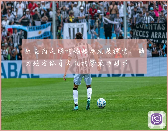 红花岗足球的崛起与发展探索：助力地方体育文化的繁荣与进步