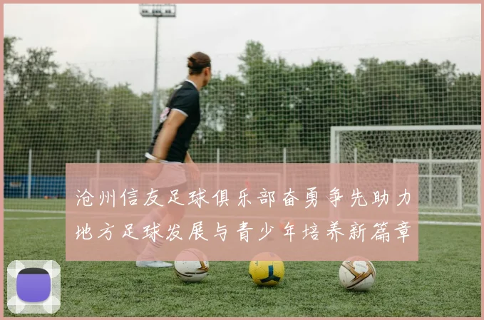 沧州信友足球俱乐部奋勇争先助力地方足球发展与青少年培养新篇章