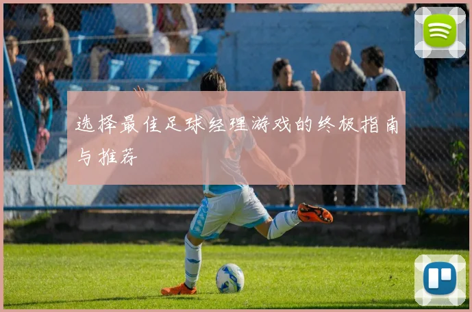 选择最佳足球经理游戏的终极指南与推荐