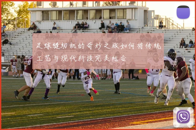 足球缝纫机的奇妙之旅如何将传统工艺与现代科技完美结合